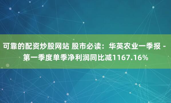 可靠的配资炒股网站 股市必读：华英农业一季报 - 第一季度单季净利润同比减1167.16%