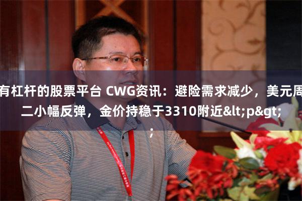 有杠杆的股票平台 CWG资讯：避险需求减少，美元周二小幅反弹，金价持稳于3310附近<p>