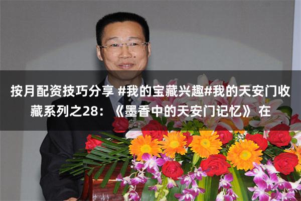 按月配资技巧分享 #我的宝藏兴趣#我的天安门收藏系列之28：《墨香中的天安门记忆》 在