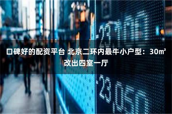 口碑好的配资平台 北京二环内最牛小户型：30㎡改出四室一厅