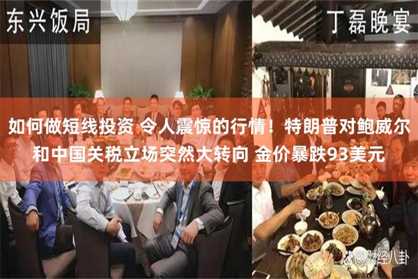 如何做短线投资 令人震惊的行情！特朗普对鲍威尔和中国关税立场突然大转向 金价暴跌93美元
