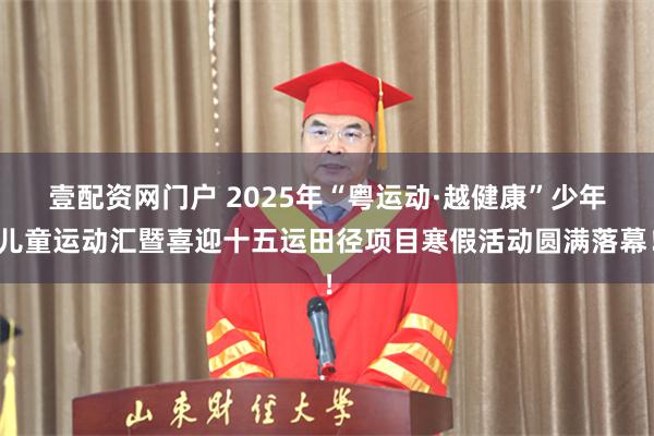 壹配资网门户 2025年“粤运动·越健康”少年儿童运动汇暨喜迎十五运田径项目寒假活动圆满落幕！