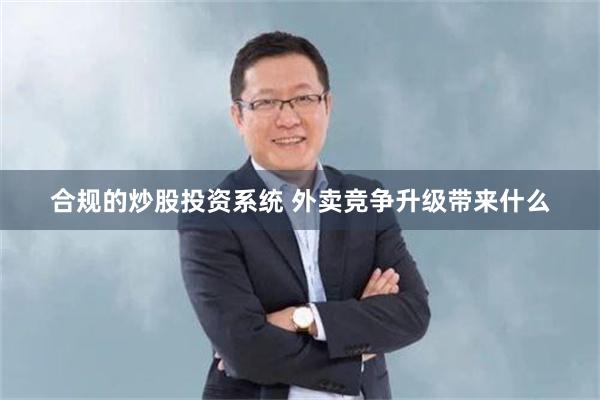合规的炒股投资系统 外卖竞争升级带来什么