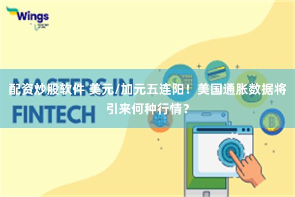 配资炒股软件 美元/加元五连阳！美国通胀数据将引来何种行情？