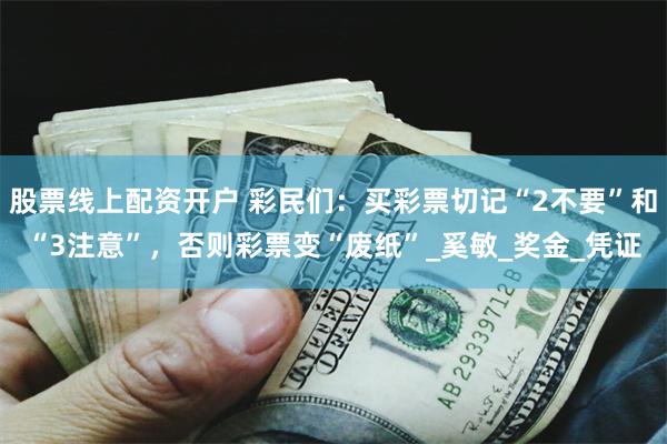 股票线上配资开户 彩民们：买彩票切记“2不要”和“3注意”，否则彩票变“废纸”_奚敏_奖金_凭证