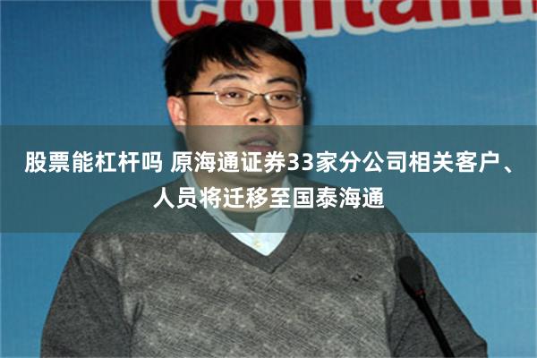 股票能杠杆吗 原海通证券33家分公司相关客户、人员将迁移至国泰海通