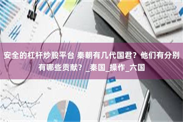 安全的杠杆炒股平台 秦朝有几代国君？他们有分别有哪些贡献？_秦国_操作_六国
