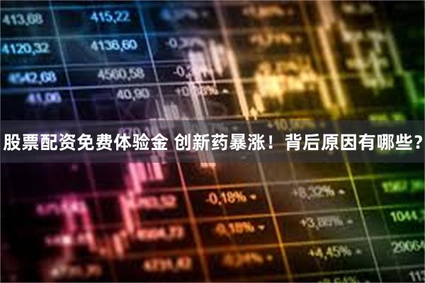 股票配资免费体验金 创新药暴涨！背后原因有哪些？