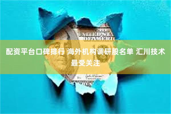 配资平台口碑排行 海外机构调研股名单 汇川技术最受关注