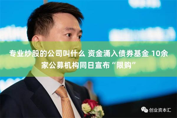 专业炒股的公司叫什么 资金涌入债券基金 10余家公募机构同日宣布“限购”