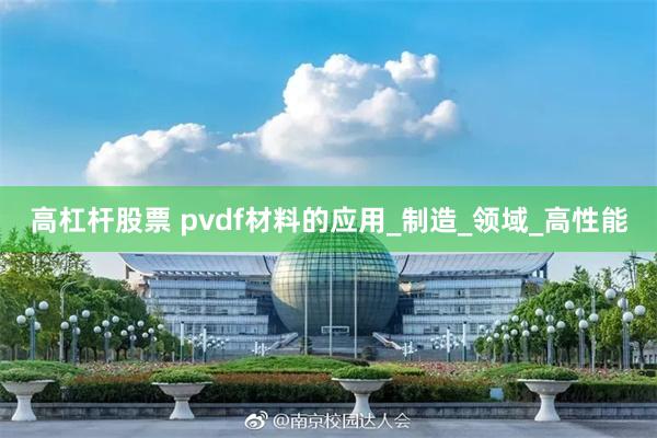 高杠杆股票 pvdf材料的应用_制造_领域_高性能