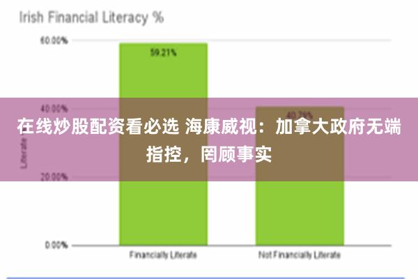 在线炒股配资看必选 海康威视：加拿大政府无端指控，罔顾事实