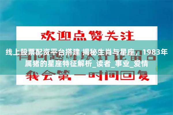 线上股票配资平台搭建 揭秘生肖与星座，1983年属猪的星座特征解析_读者_事业_爱情