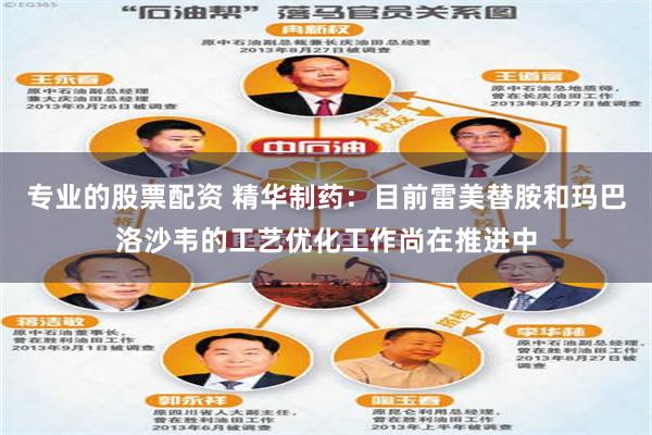 专业的股票配资 精华制药：目前雷美替胺和玛巴洛沙韦的工艺优化工作尚在推进中