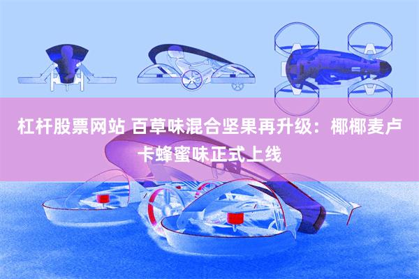 杠杆股票网站 百草味混合坚果再升级：椰椰麦卢卡蜂蜜味正式上线