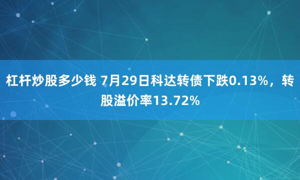 杠杆炒股多少钱 7月29日科达转债下跌0.13%，转股溢价率13.72%