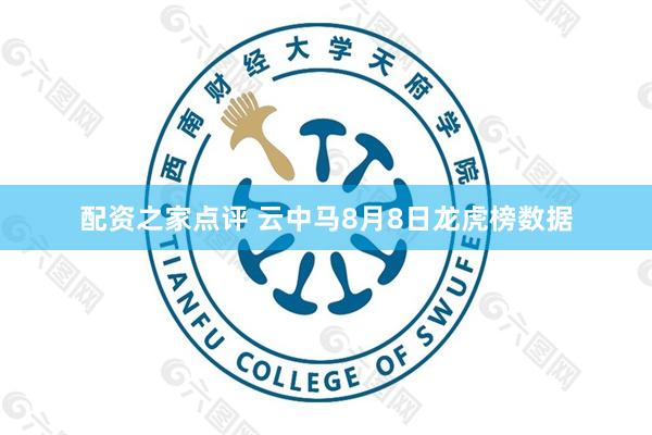 配资之家点评 云中马8月8日龙虎榜数据
