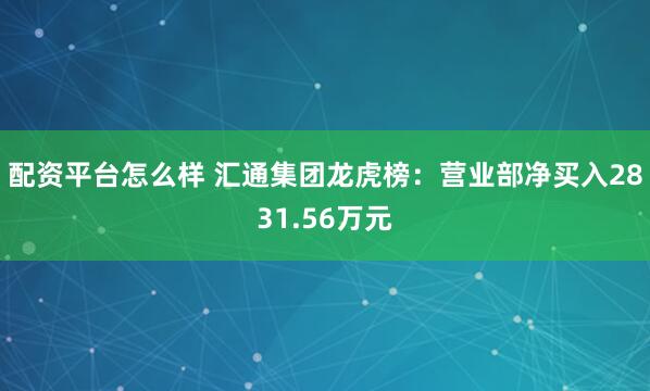 配资平台怎么样 汇通集团龙虎榜：营业部净买入2831.56万元