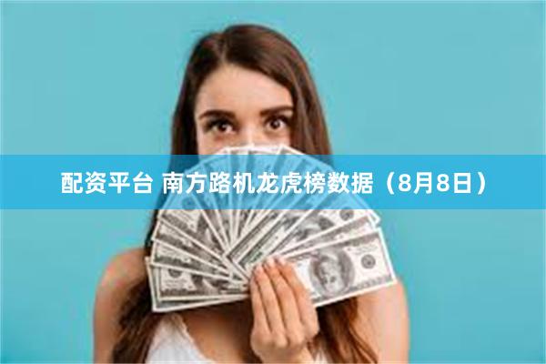 配资平台 南方路机龙虎榜数据（8月8日）