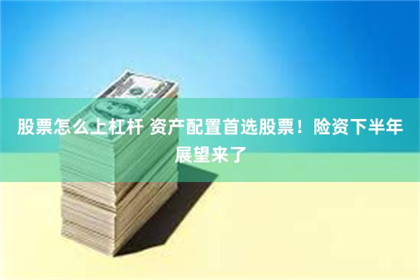 股票怎么上杠杆 资产配置首选股票！险资下半年展望来了
