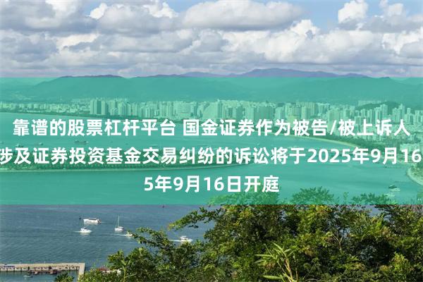 靠谱的股票杠杆平台 国金证券作为被告/被上诉人的1起涉及证券投资基金交易纠纷的诉讼将于2025年9月16日开庭