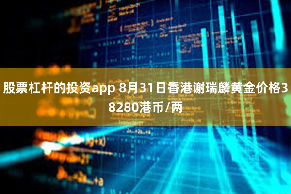 股票杠杆的投资app 8月31日香港谢瑞麟黄金价格38280港币/两