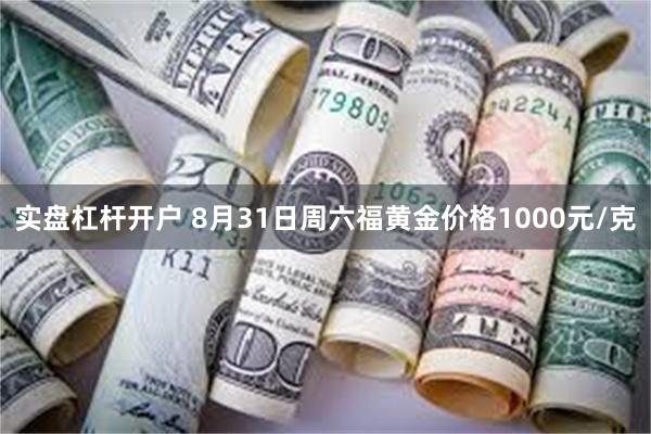 实盘杠杆开户 8月31日周六福黄金价格1000元/克