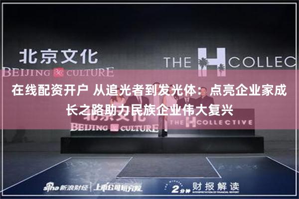 在线配资开户 从追光者到发光体：点亮企业家成长之路助力民族企业伟大复兴