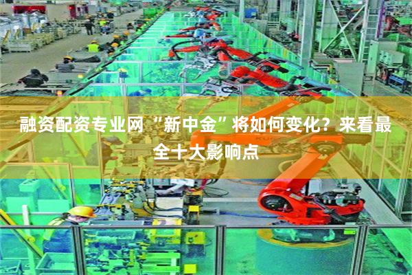 融资配资专业网 “新中金”将如何变化？来看最全十大影响点