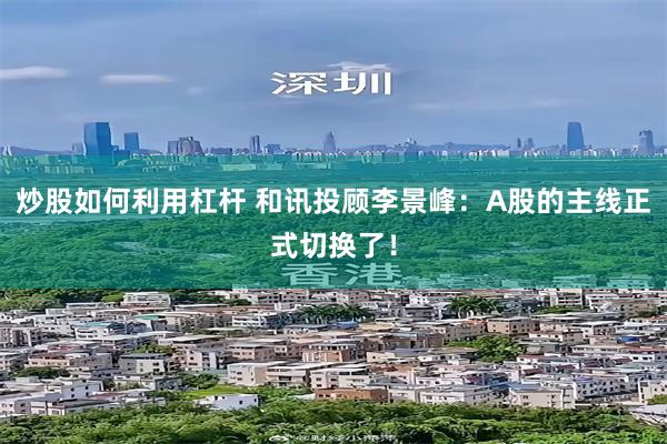 炒股如何利用杠杆 和讯投顾李景峰：A股的主线正式切换了！