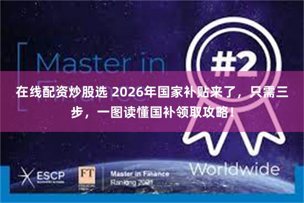 在线配资炒股选 2026年国家补贴来了,只需三步,一图读懂国补领取攻略!